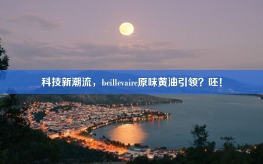 科技新潮流，beillevaire原味黄油引领？呸！