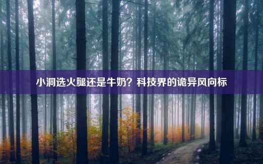 小洞选火腿还是牛奶？科技界的诡异风向标