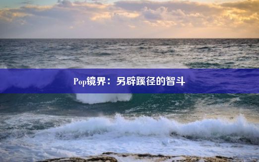 Pop镜界：另辟蹊径的智斗