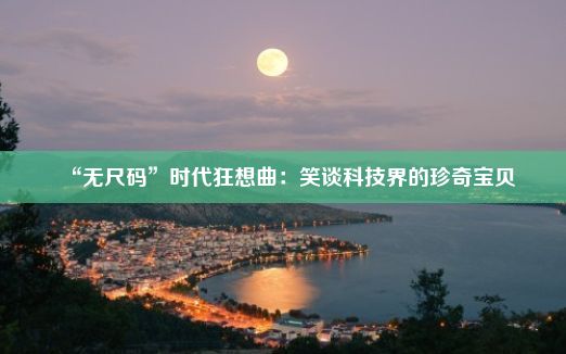 “无尺码”时代狂想曲：笑谈科技界的珍奇宝贝