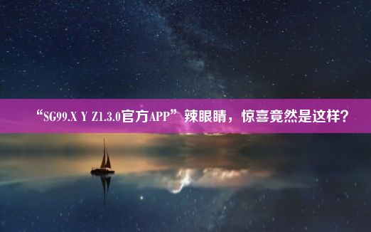 “SG99.X Y Z1.3.0官方APP”辣眼睛，惊喜竟然是这样？