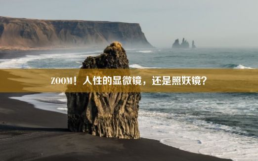 ZOOM！人性的显微镜，还是照妖镜？