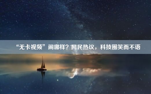 “无卡视频”闹哪样？网民热议，科技圈笑而不语