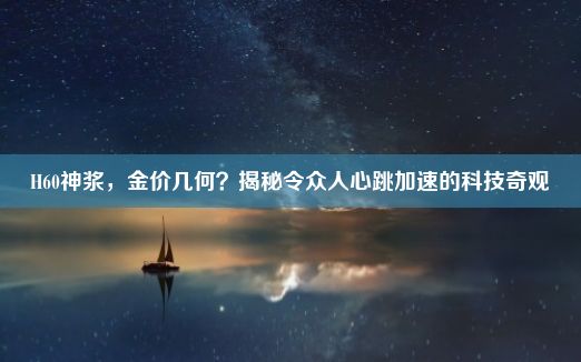 H60神浆，金价几何？揭秘令众人心跳加速的科技奇观