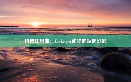 科技狂想曲：Zookeeper动物的崛起幻影