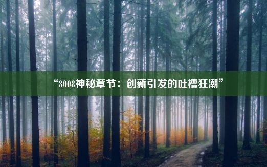 “8008神秘章节：创新引发的吐槽狂潮”