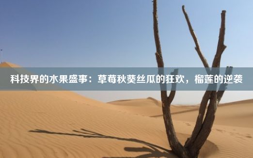 科技界的水果盛事：草莓秋葵丝瓜的狂欢，榴莲的逆袭