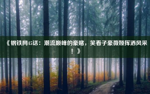 《钢铁网45话：潮流巅峰的豪赌，笑看子豪薇娅挥洒风采！》