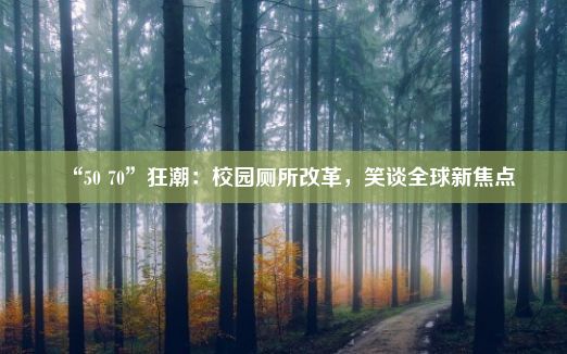 “50 70”狂潮：校园厕所改革，笑谈全球新焦点