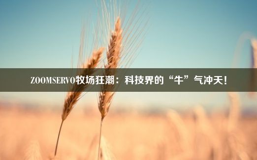 ZOOMSERVO牧场狂潮：科技界的“牛”气冲天！