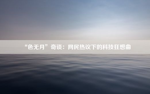 “色无月”奇谈：网民热议下的科技狂想曲