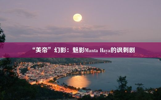 “美帝”幻影：魅影Manta Haya的讽刺剧