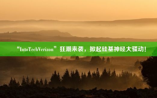 “IntoTechVerizon”狂潮来袭，掀起硅基神经大骚动！