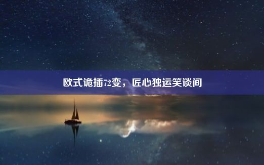 欧式诡插72变，匠心独运笑谈间