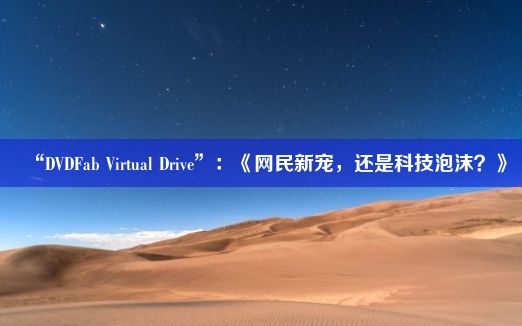“DVDFab Virtual Drive”：《网民新宠，还是科技泡沫？》