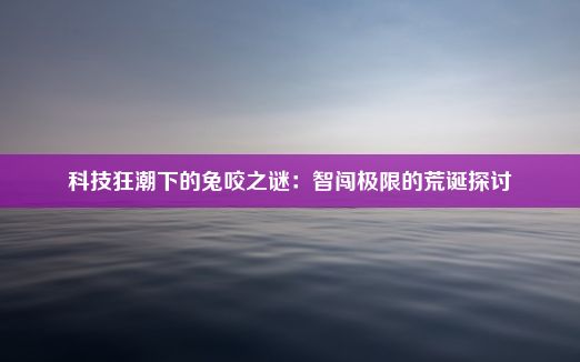 科技狂潮下的兔咬之谜：智闯极限的荒诞探讨