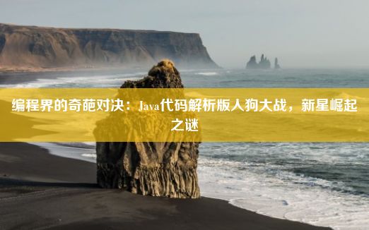 编程界的奇葩对决：Java代码解析版人狗大战，新星崛起之谜