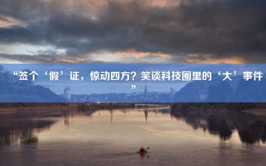 “签个‘假’证，惊动四方？笑谈科技圈里的‘大’事件”