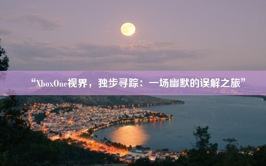 “XboxOne视界，独步寻踪：一场幽默的误解之旅”