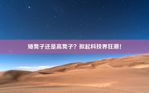 矮凳子还是高凳子？掀起科技界狂潮！